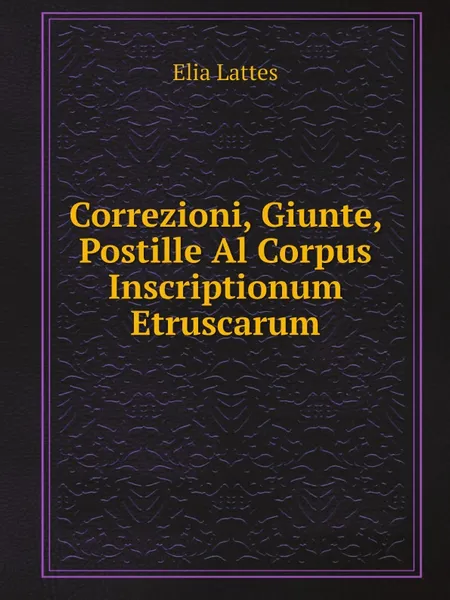 Обложка книги Correzioni, Giunte, Postille Al Corpus Inscriptionum Etruscarum, Elia Lattes