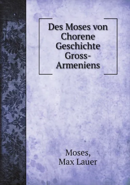 Обложка книги Des Moses Von Chorene Geschichte Gross-Armeniens, Moses, Max Lauer