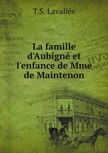 Обложка книги La famille d.Aubigne et l.enfance de Mme de Maintenon, T.S. Lavallée