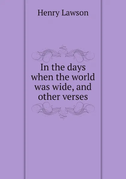 Обложка книги In the days when the world was wide, and other verses, Henry Lawson