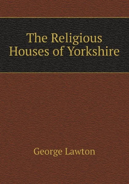 Обложка книги The Religious Houses of Yorkshire, George Lawton