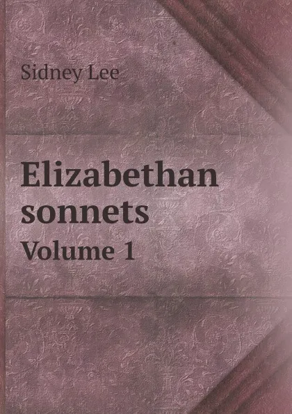 Обложка книги Elizabethan sonnets. Volume 1, Sidney Lee