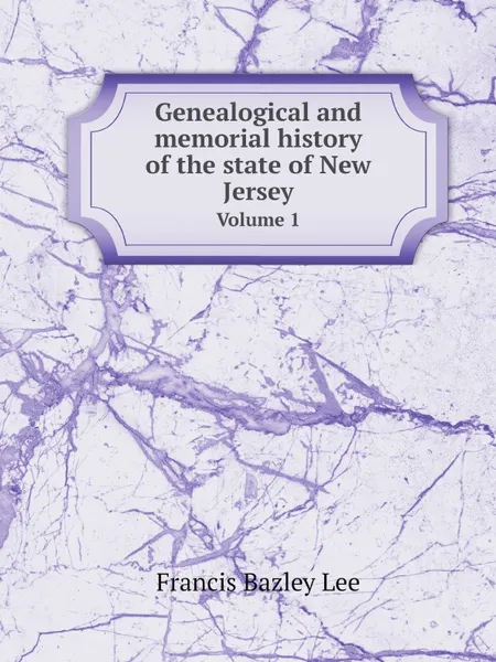 Обложка книги Genealogical and memorial history of the state of New Jersey. Volume 1, Francis Bazley Lee