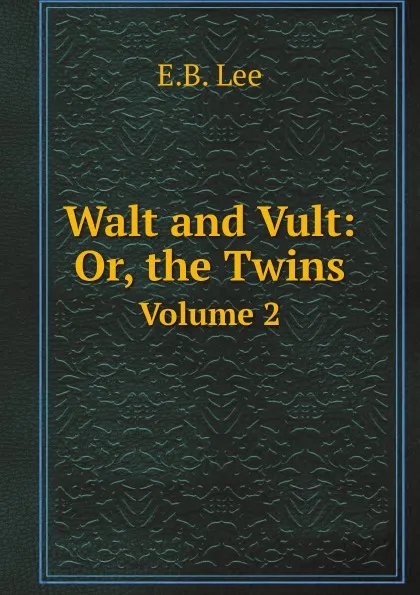 Обложка книги Walt and Vult: Or, the Twins. Volume 2, E.B. Lee