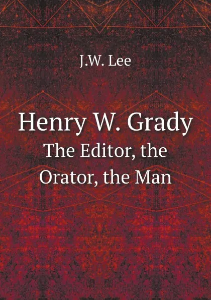 Обложка книги Henry W. Grady. The Editor, the Orator, the Man, J.W. Lee