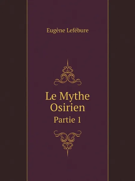 Обложка книги Le Mythe Osirien. Partie 1, Eugène Lefébure