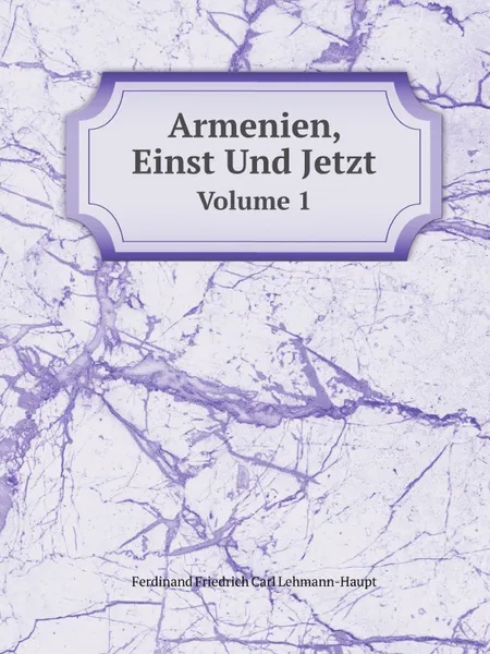Обложка книги Armenien, Einst Und Jetzt. Volume 1, F.F. Carl Lehmann-Haupt