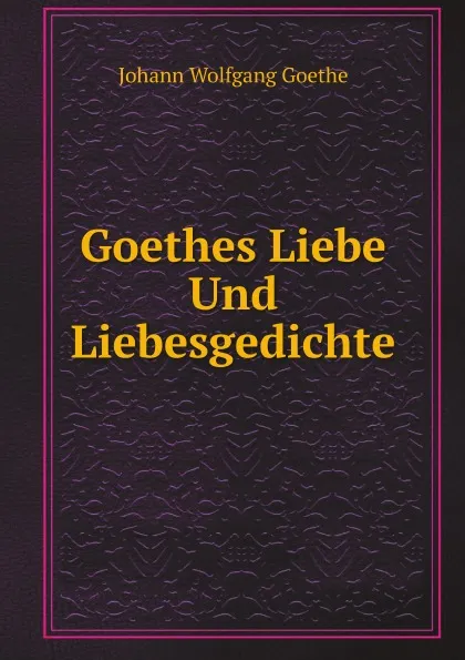 Обложка книги Goethes Liebe Und Liebesgedichte, И. В. Гёте