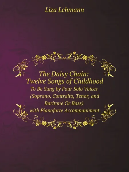 Обложка книги The Daisy Chain: Twelve Songs of Childhood : To Be Sung by Four Solo Voices (Soprano, Contralto, Tenor, and Baritone Or Bass) with Pianoforte Accompaniment, Liza Lehmann