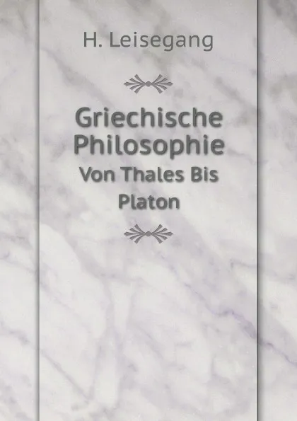 Обложка книги Griechische Philosophie. Von Thales Bis Platon, H. Leisegang