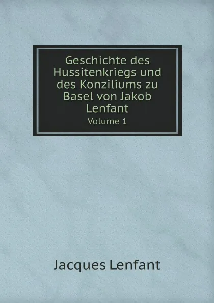 Обложка книги Geschichte des Hussitenkriegs und des Konziliums zu Basel von Jakob Lenfant. Volume 1, Jacques Lenfant