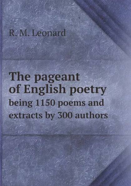 Обложка книги The pageant of English poetry. being 1150 poems and extracts by 300 authors, R. M. Leonard