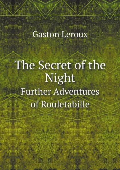 Обложка книги The Secret of the Night. Further Adventures of Rouletabille, Gaston Leroux
