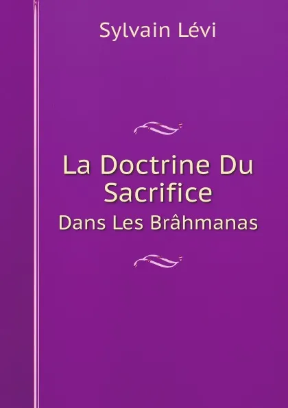 Обложка книги La Doctrine Du Sacrifice. Dans Les Brahmanas, Sylvain Lévi