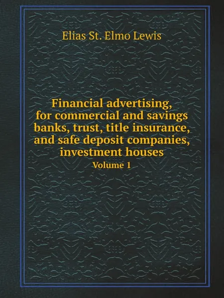 Обложка книги Financial advertising, for commercial and savings banks, trust, title insurance, and safe deposit companies, investment houses. Volume 1, E.St. E. Lewis