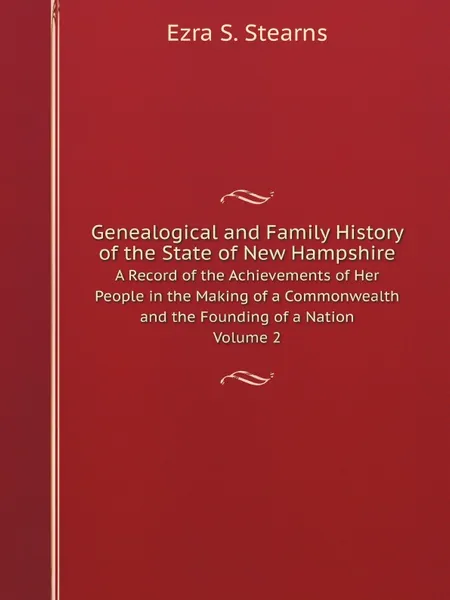 Обложка книги Genealogical and Family History of the State of New Hampshire. A Record of the Achievements of Her People in the Making of a Commonwealth and the Founding of a Nation Volume 2, E.S. Stearns