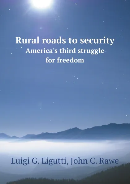 Обложка книги Rural roads to security. America.s third struggle for freedom, L.G. Ligutti, J.C. Rawe