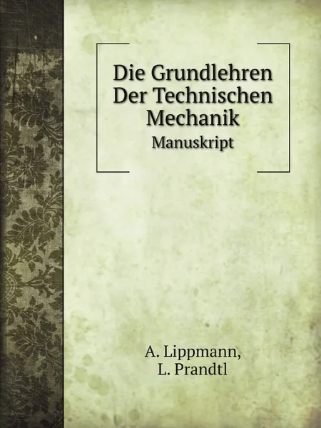 Обложка книги Die Grundlehren Der Technischen Mechanik. Manuskript, A. Lippmann, L. Prandtl