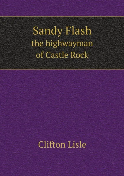 Обложка книги Sandy Flash, the highwayman of Castle Rock, Clifton Lisle