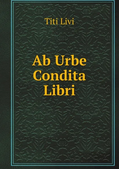 Обложка книги Ab Urbe Condita Libri, Titi Livi