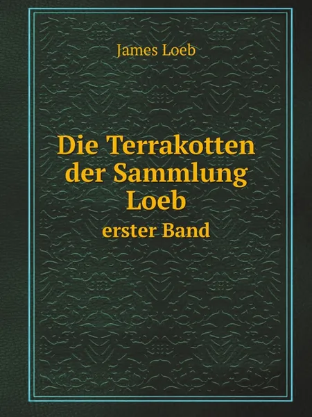 Обложка книги Die Terrakotten der Sammlung Loeb. erster Band, James Loeb