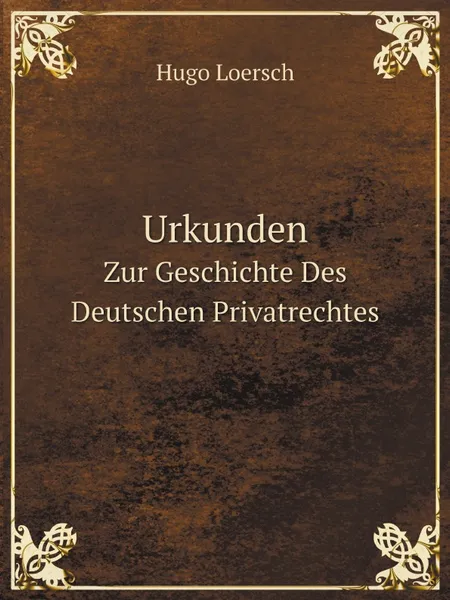 Обложка книги Urkunden. Zur Geschichte Des Deutschen Privatrechtes, Hugo Loersch