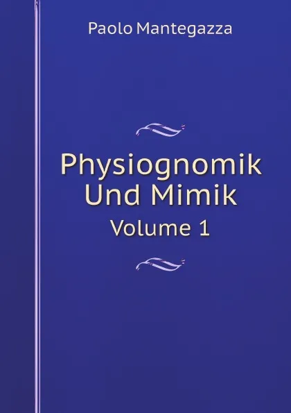 Обложка книги Physiognomik Und Mimik. Volume 1, Paolo Mantegazza