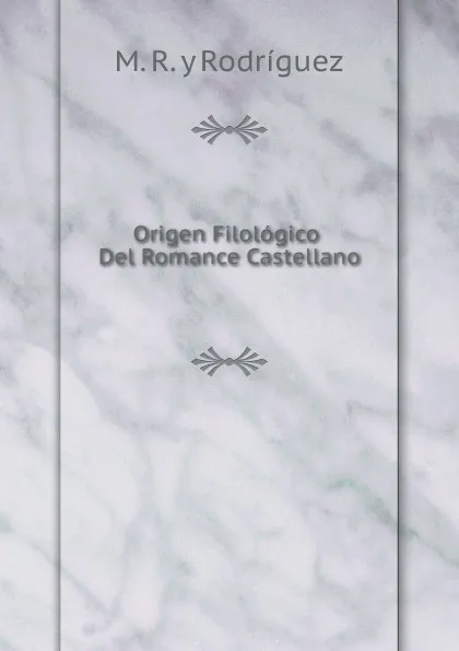 Обложка книги Origen Filologico Del Romance Castellano, M.R. y Rodríguez