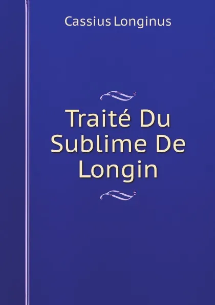 Обложка книги Traite Du Sublime De Longin, Cassius Longinus