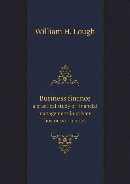 Обложка книги Business finance. a practical study of financial management in private business concerns, William H. Lough