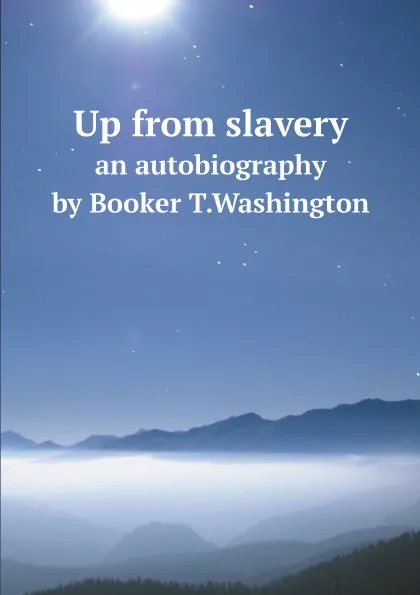 Обложка книги Up from slavery. an autobiography by Booker T.Washington, Booker T. Washington