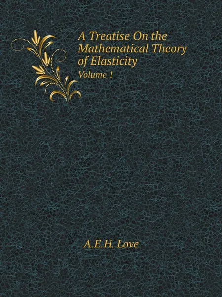 Обложка книги A Treatise On the Mathematical Theory of Elasticity. Volume 1, A.E.H. Love