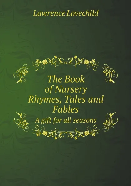 Обложка книги The Book of Nursery Rhymes, Tales and Fables. A gift for all seasons, Lawrence Lovechild