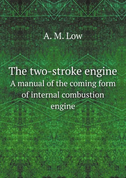 Обложка книги The two-stroke engine. A manual of the coming form of internal combustion engine, A. M. Low