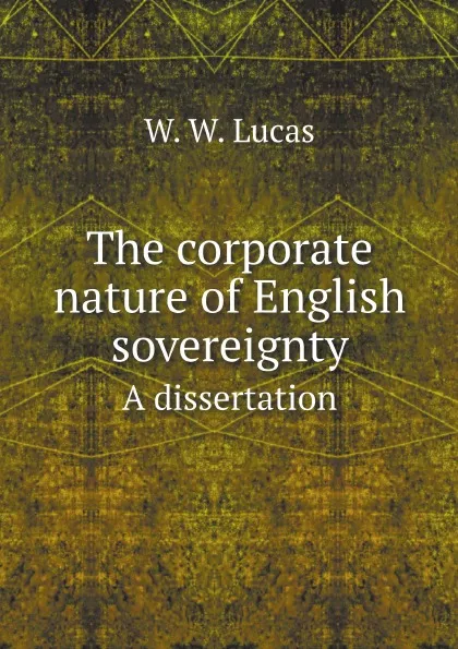 Обложка книги The corporate nature of English sovereignty. A dissertation, W. W. Lucas