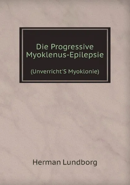 Обложка книги Die Progressive Myoklenus-Epilepsie. (Unverricht.S Myoklonie), Herman Lundborg