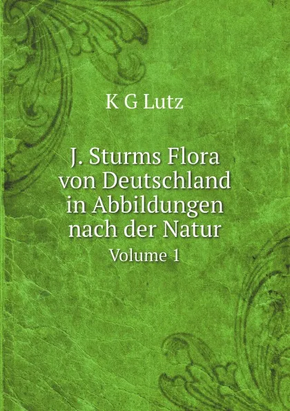 Обложка книги J. Sturms Flora von Deutschland in Abbildungen nach der Natur. Volume 1, K G Lutz