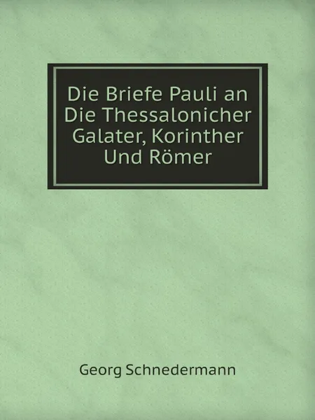 Обложка книги Die Briefe Pauli an Die Thessalonicher Galater, Korinther Und Romer, Georg Schnedermann