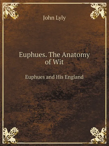 Обложка книги Euphues. The Anatomy of Wit. Euphues and His England, John Lyly