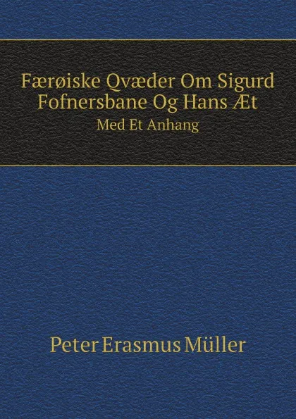 Обложка книги Faer.iske Qvaeder Om Sigurd Fofnersbane Og Hans AEt. Med Et Anhang, Peter Erasmus Müller