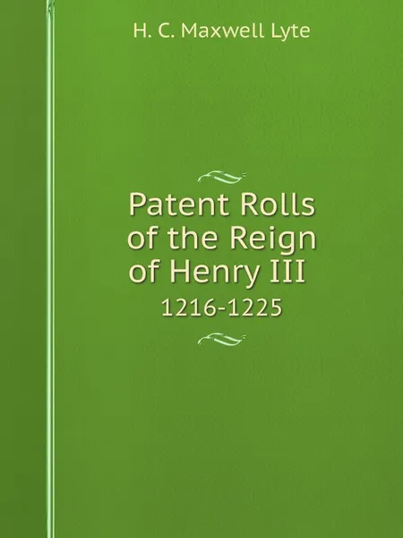 Обложка книги Patent Rolls of the Reign of Henry III. 1216-1225, H. C. Maxwell Lyte, Great Britain. Public Record Office