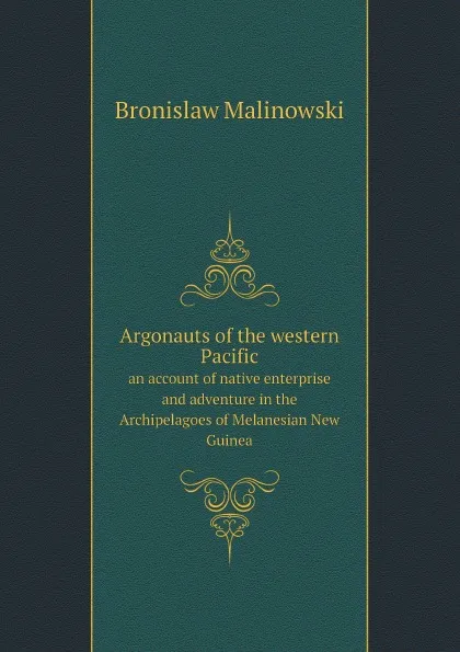 Обложка книги Argonauts of the western Pacific. an account of native enterprise and adventure in the Archipelagoes of Melanesian New Guinea, Bronislaw Malinowski