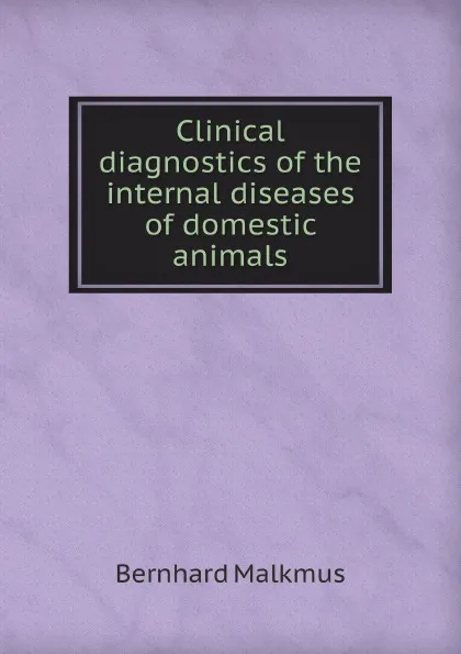 Обложка книги Clinical diagnostics of the internal diseases of domestic animals, Bernhard Malkmus