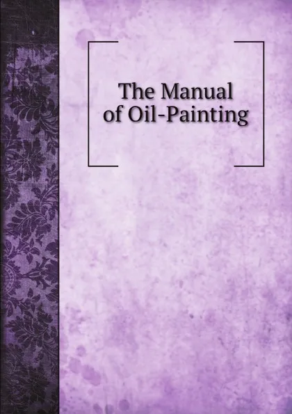 Обложка книги The Manual of Oil-Painting, Manual