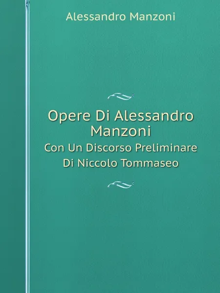 Обложка книги Opere Di Alessandro Manzoni. Con Un Discorso Preliminare Di Niccolo Tommaseo, Alessandro Manzoni