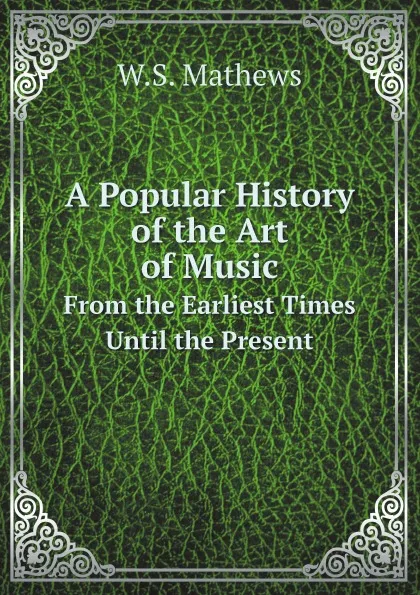 Обложка книги A Popular History of the Art of Music. From the Earliest Times Until the Present, W.S. Mathews