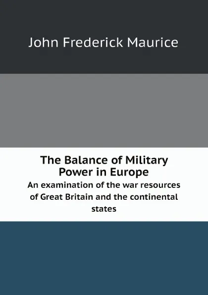 Обложка книги The Balance of Military Power in Europe. An examination of the war resources of Great Britain and the continental states, John Frederick Maurice