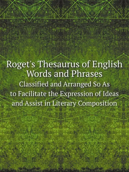 Обложка книги Roget.s Thesaurus of English Words and Phrases. Classified and Arranged So As to Facilitate the Expression of Ideas and Assist in Literary Composition, Christopher Orlando Sylvester Mawson