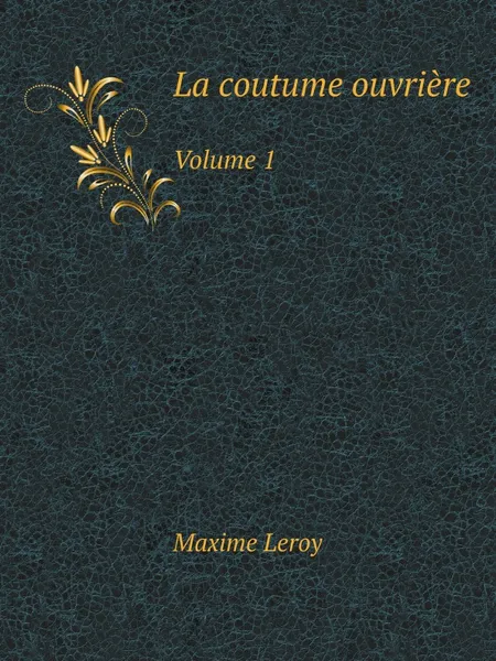 Обложка книги La coutume ouvriere. Volume 1, Maxime Leroy