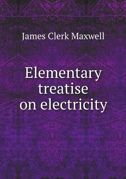 Обложка книги Elementary treatise on electricity, James Clerk Maxwell